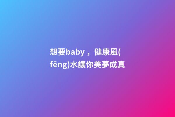 想要baby，健康風(fēng)水讓你美夢成真
